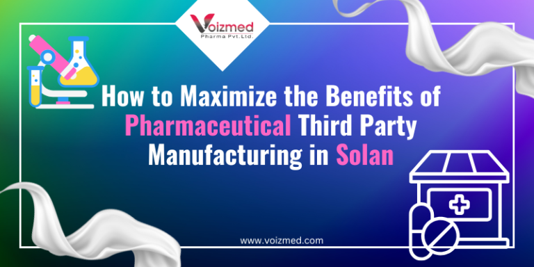 How to Maximize the Benefits of Pharmaceutical Third Party Manufacturing in Solan