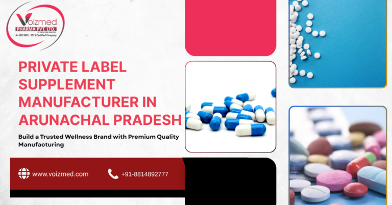 Private Label Supplement Manufacturer in Arunachal Pradesh: Build a Trusted Wellness Brand with Premium Quality Manufacturing